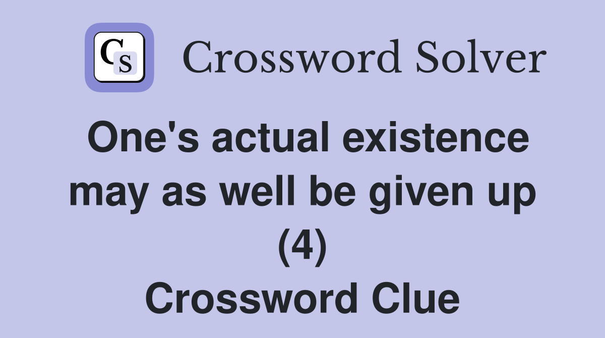 One s actual existence may as well be given up (4) Crossword Clue